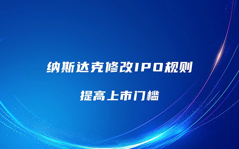纳斯达克拟修改IPO规则 提高上市门槛<a href='/cn/news/hangyedongtai/'>行业动态</a>